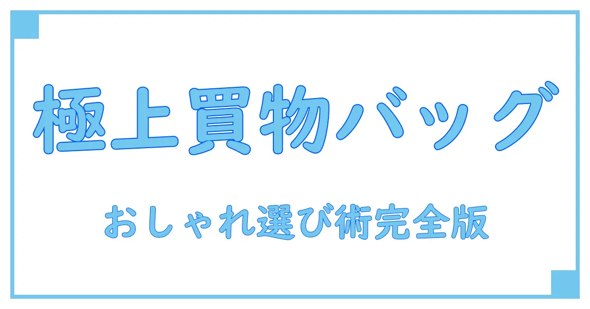 レディースの買い物バッグでおしゃれを極める!知っておきたい選び方と使いこなし術