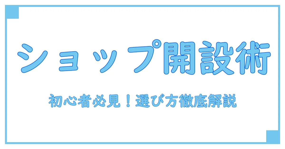 オンラインショップ開設を徹底比較!初心者でもわかる基礎知識と選び方のポイント