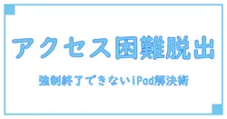 アクセスガイドで強制終了できないiPadの対処法！簡単ステップで解決！