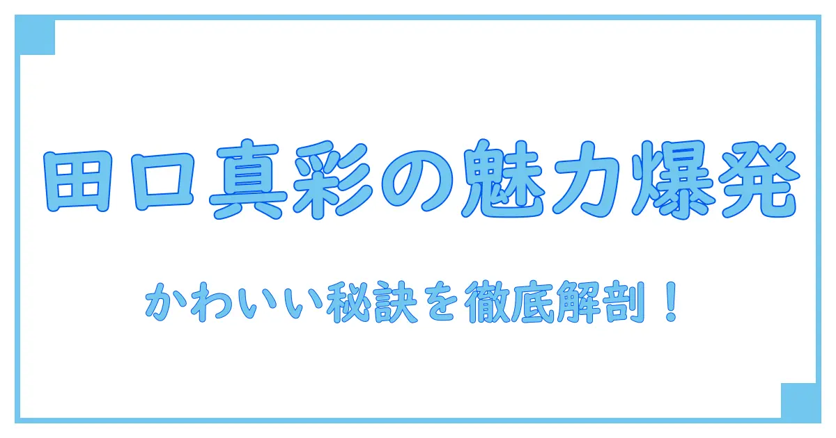 田口真彩のかわいい画像が語る魅力の秘密を徹底解説!