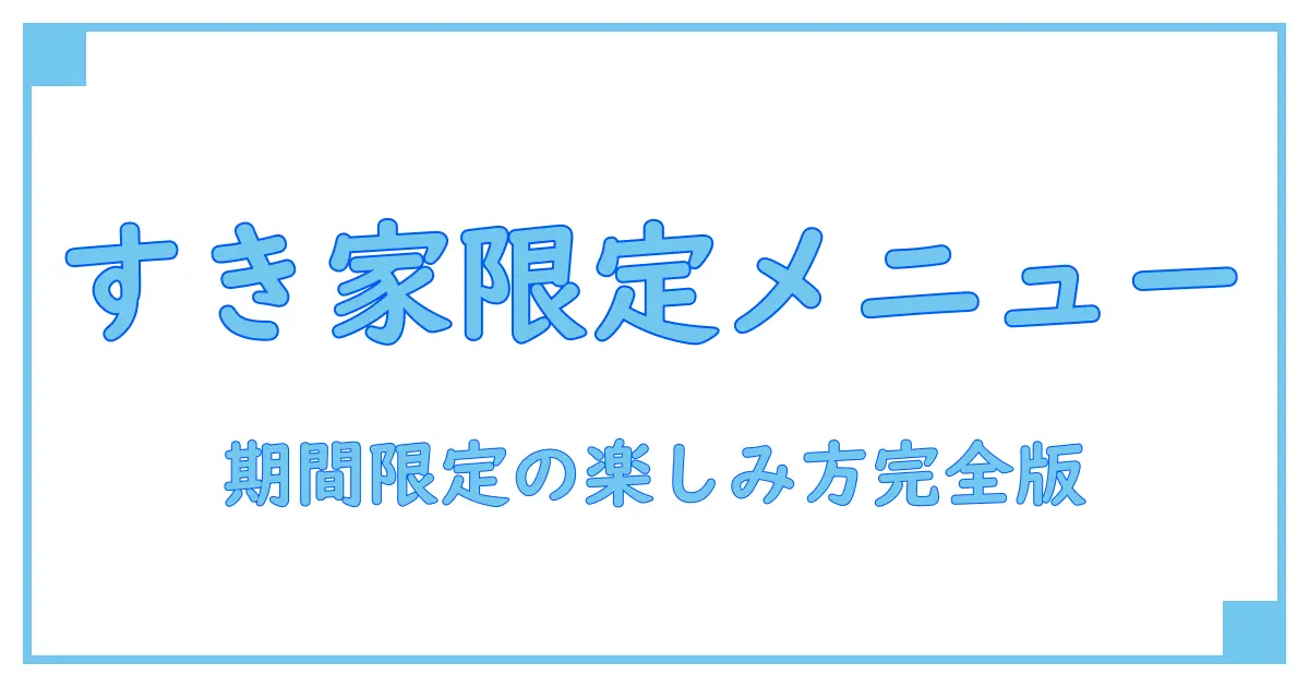 すき家 期間限定メニュー いつまで?知っておきたい基本情報と楽しみ方