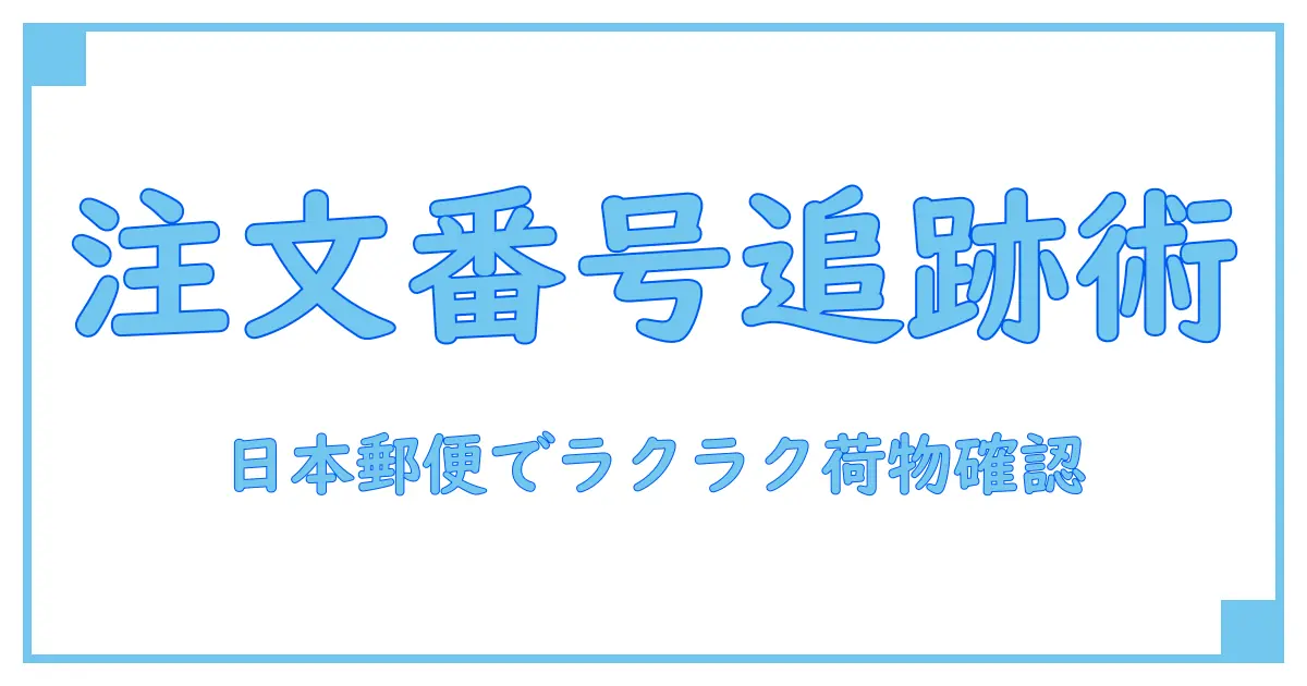 amazon 注文番号で簡単追跡！日本郵便を使った荷物確認の完全ガイド
