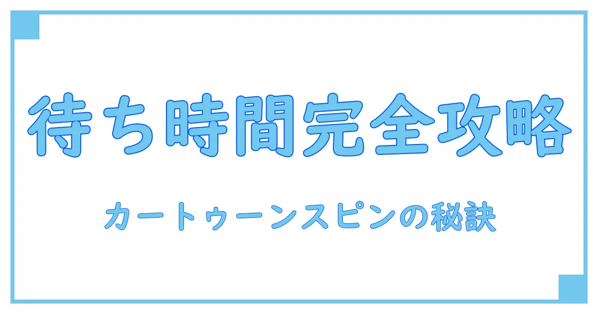 カートゥーンスピンの待ち時間徹底解説！知っておきたいポイントとは？