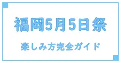 5月5日 福岡県で開催される注目イベントの知識と楽しみ方完全ガイド