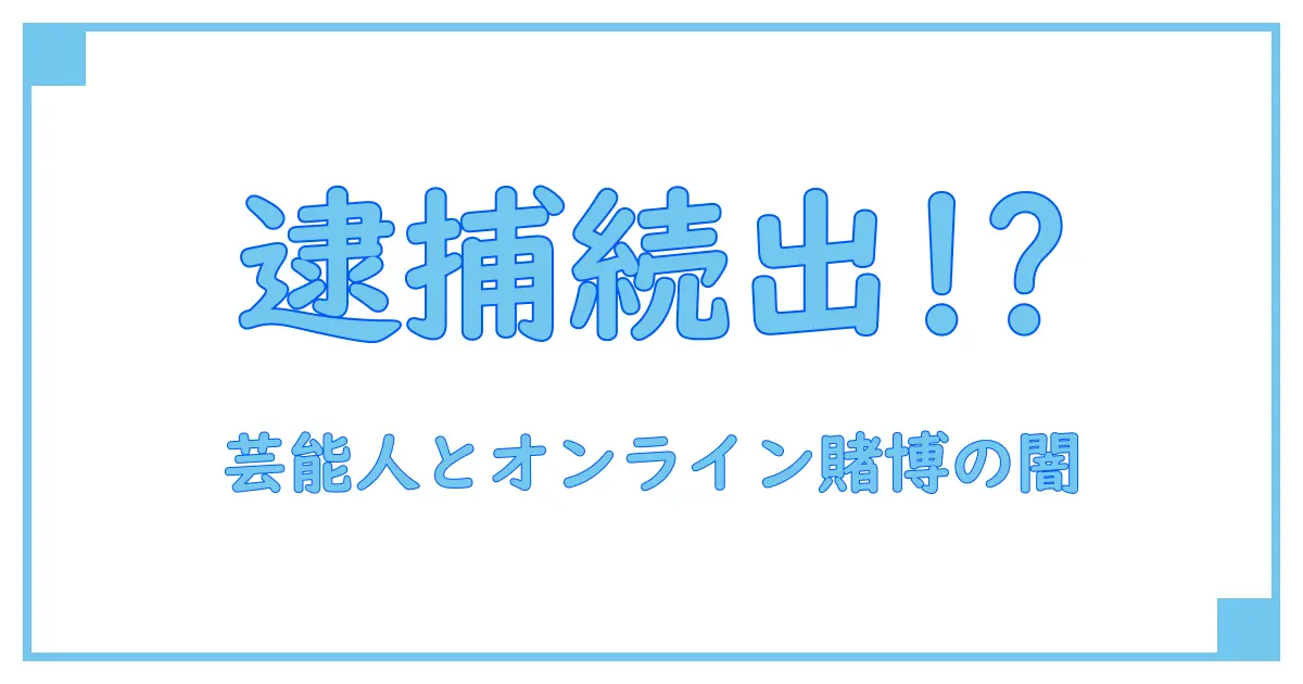 オンラインカジノで逮捕された芸能人の実態とは？法律とリスクを徹底解説