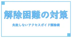 アクセスガイドが解除できなくなった時に知っておくべき対処法と原因