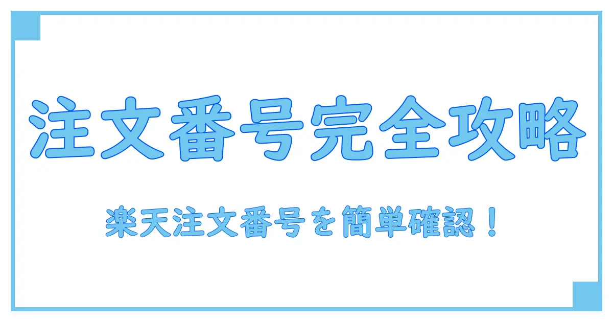 楽天 注文番号確認の完全ガイド!誰でも簡単に注文履歴を把握する方法