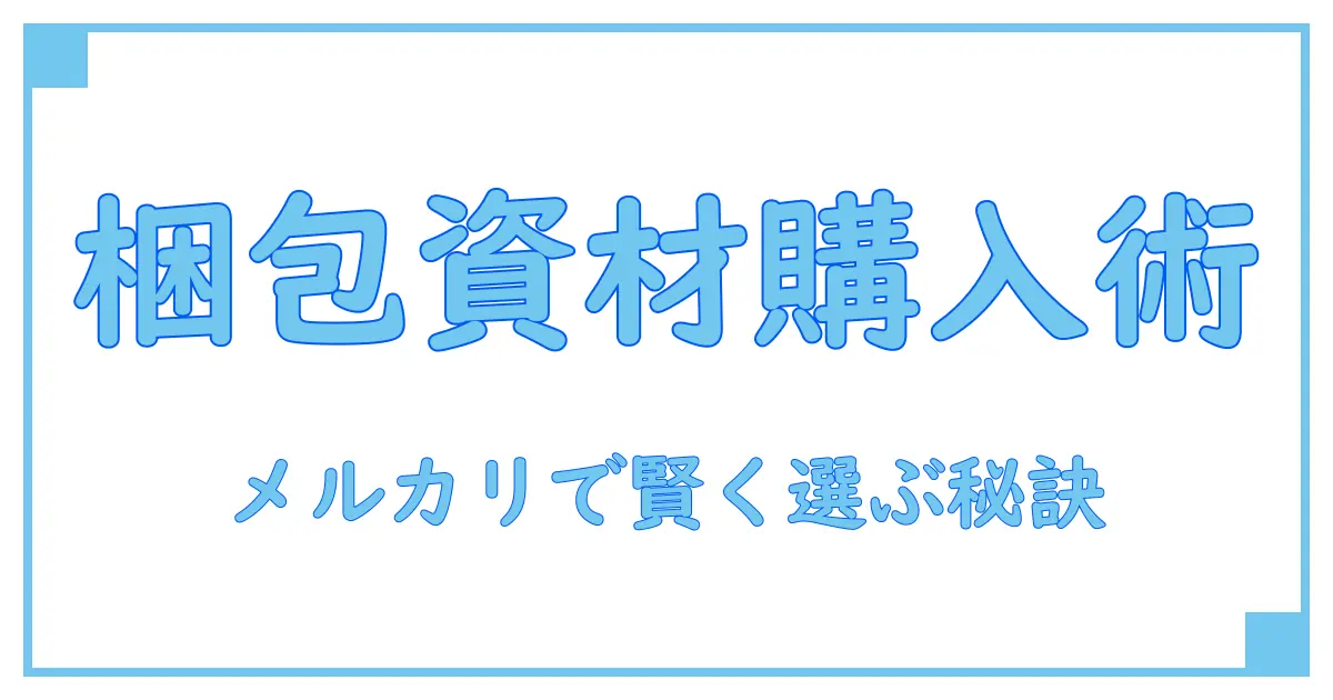 メルカリで使う梱包資材はどこで買う?知っておきたい基本の購入場所ガイド