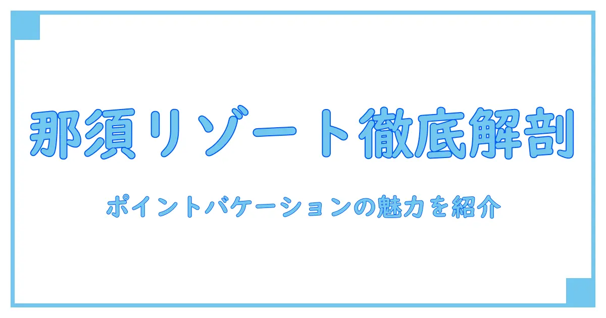 ポイントバケーション那須の概要を徹底解説！知っておきたい特徴と魅力とは？