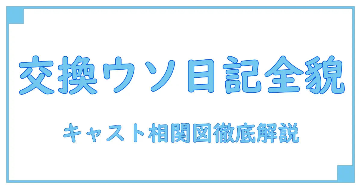 交換ウソ日記 キャスト 相関図を徹底解説！全登場人物の関係性が丸わかり