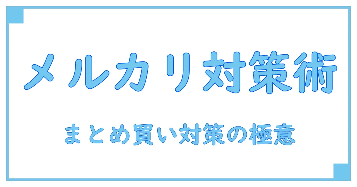 メルカリでのまとめ買い・買わない行動をブロックする方法とは?知っておきたい対策と注意点