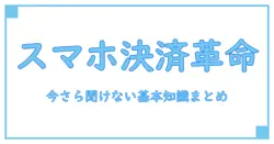 スマホ決済サービスとは？今さら聞けない基本知識を徹底解説！