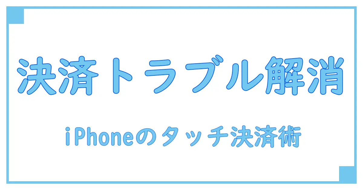 iPhoneでクレジットカードのタッチ決済ができない原因と解決法を徹底解説!