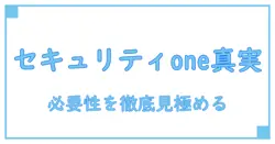 セキュリティoneはいらない？本当に必要なものを見極める知識