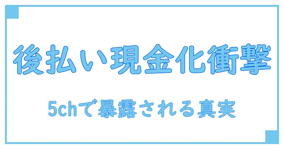 後払い現金化業者 5chで話題のリアルな実態とリスクを徹底解説！