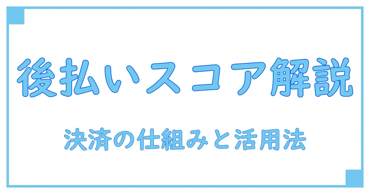 スコアでわかる後払い決済サービスアプリの仕組みと活用法徹底解説！