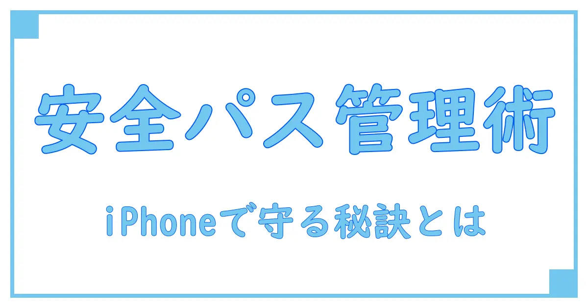 パスワード管理はどうしてる？iPhoneユーザー必見の安全な使い方とは！
