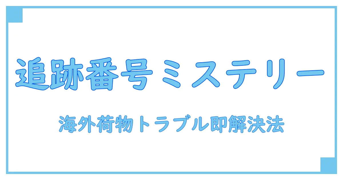 海外からの荷物、追跡番号が反映されない原因と対処法を徹底解説！