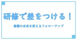 看護に不可欠！フォローアップ研修とは一体何か？徹底解説