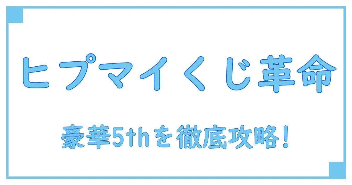 ヒプマイ オンラインくじ 5th徹底解説！ファン必見の知識まとめガイド
