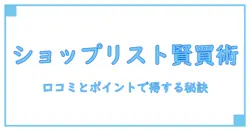 ショップリストの口コミとポイント活用法を徹底解説！お得に賢くショッピングしよう