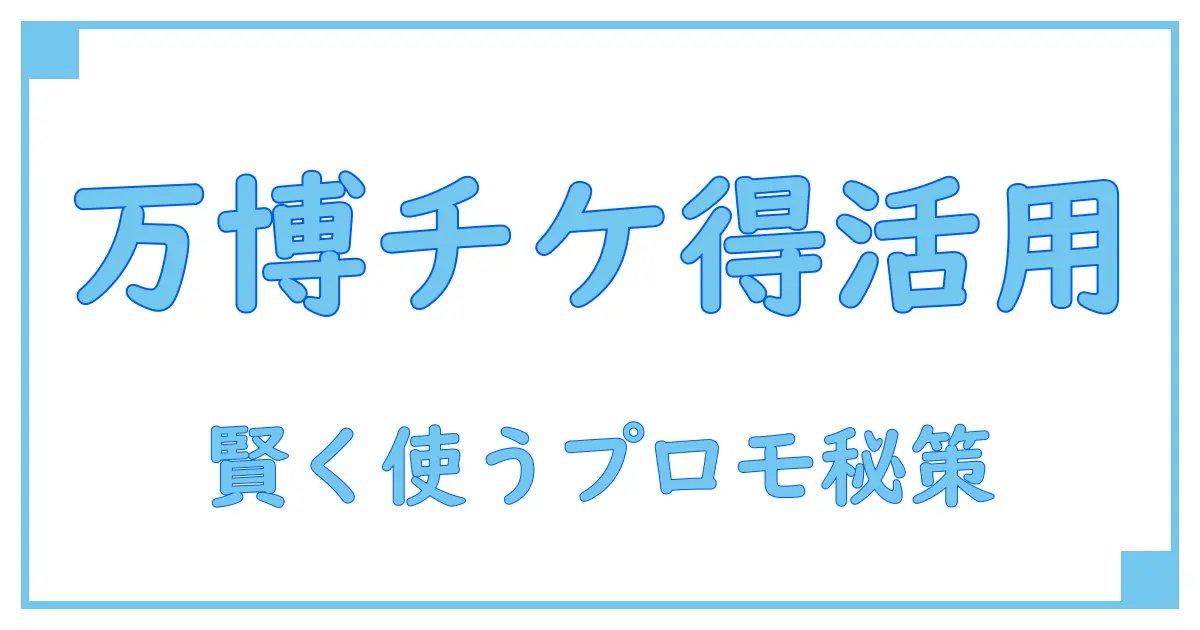 万博 チケット プロモーションコードを活用して賢くお得に楽しむ方法