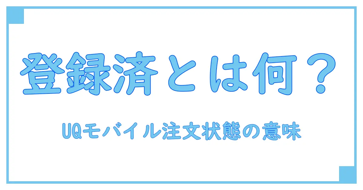 uqモバイル 注文状態が登録済に！その意味と対処法を徹底解説