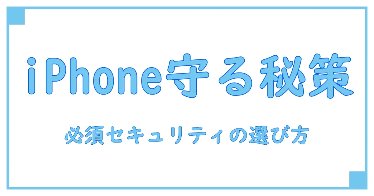 知っておきたいiPhoneセキュリティソフトの基礎知識と選び方のポイントランキング風解説