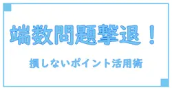 ポイントインカムでのポイント交換の端数問題を徹底解説！知らないと損するポイント活用法