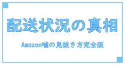 Amazon配送状況の嘘は本当？真実と見抜くポイントを徹底解説！