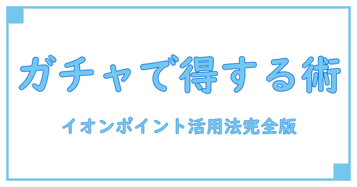 イオン ポイントモールガチャで得する賢いポイント活用法!知っておきたい基礎知識