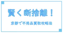 不用品買取 京都で賢く断捨離！知られざるおすすめのポイント徹底解説
