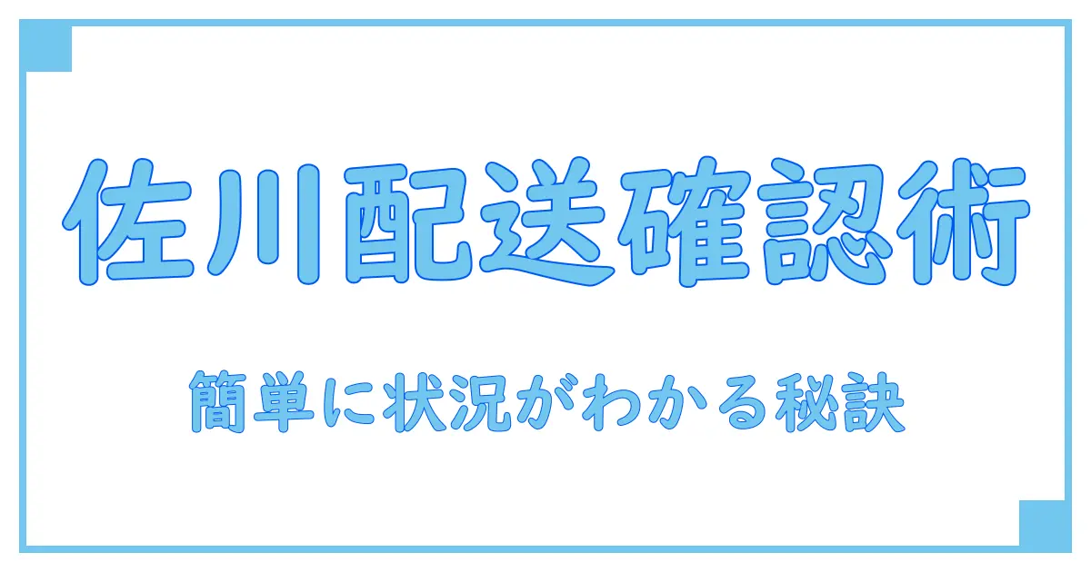 佐川 配送状況 お問い合わせを簡単に確認する方法とは？必見ガイド！