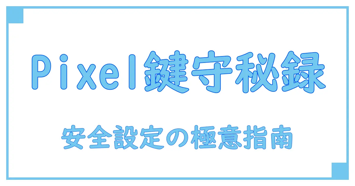 Google Pixelのパスワード確認方法を徹底解説!安全に設定と管理を行うための必須知識