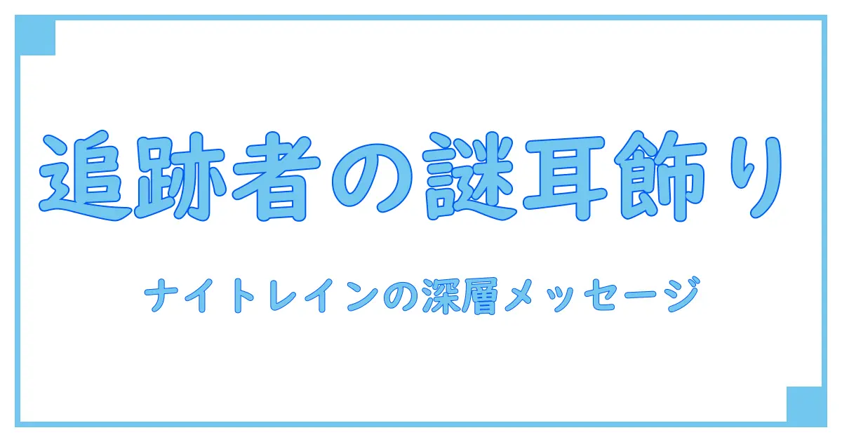 ナイトレイン 追跡者の耳飾りが持つ深い意味と知られざる知識