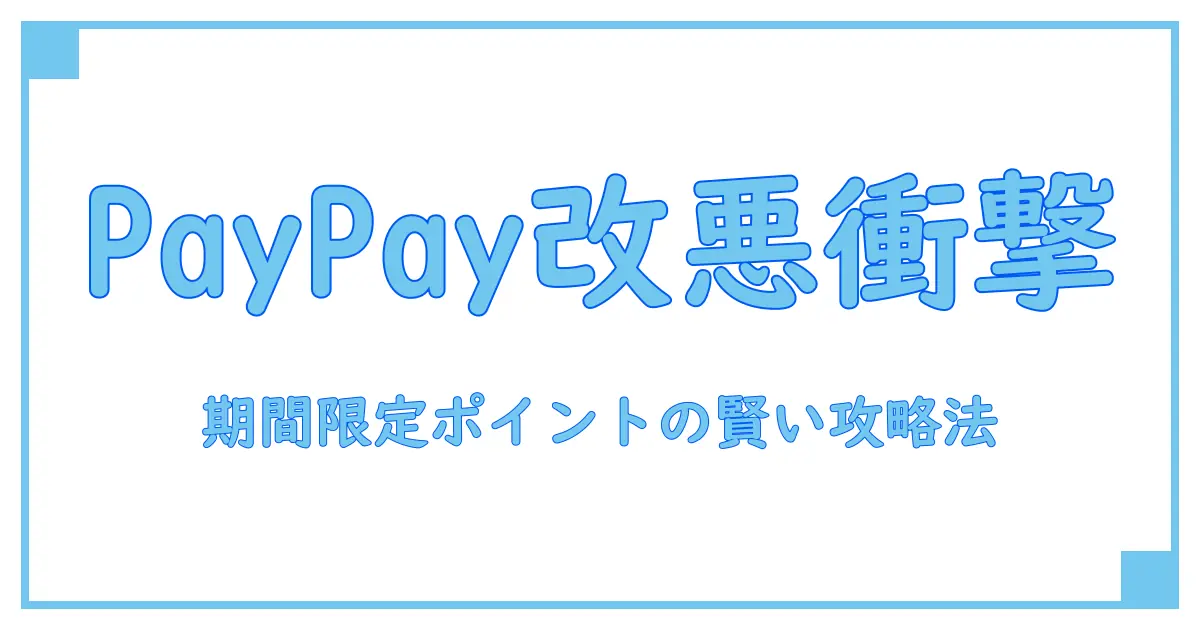 PayPay期間限定ポイントの改悪がもたらす影響と賢い活用法とは?