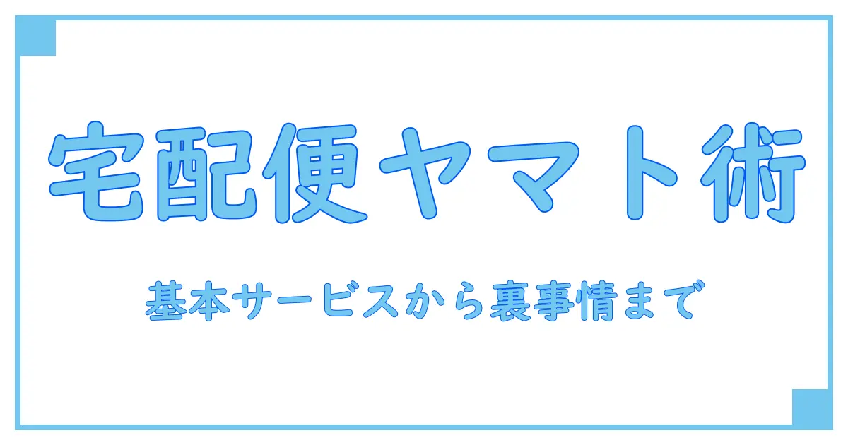 ヤマト宅配便とは?サービスの基本から知識を深める完全ガイド!