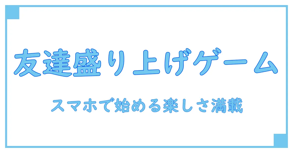 友達と楽しむ！スマホで始めるオンラインゲームの魅力完全ガイド