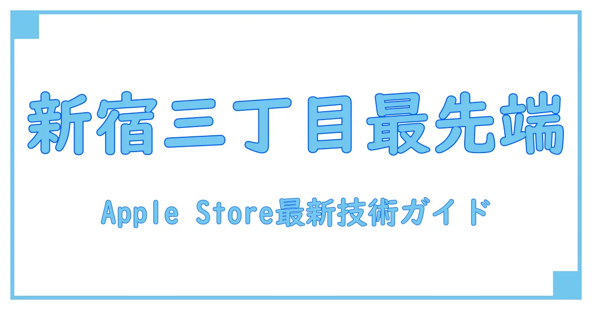 apple ストア 新宿 三 丁目で知る！最新テクノロジーの基礎と活用法