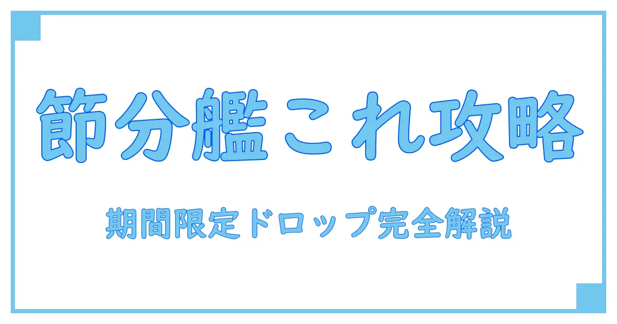 艦これ 期間限定ドロップ 節分で知る!節分イベントの謎と攻略ポイント解説