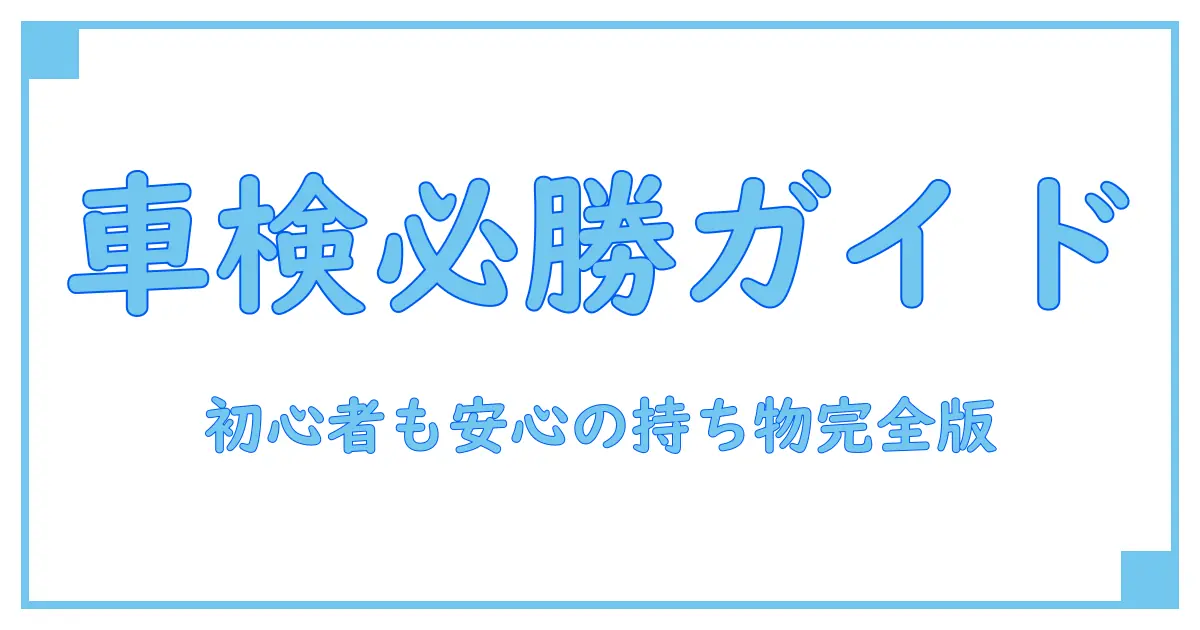 ユーザー車検に必要なものはこれだ！初心者でも安心の完全ガイド