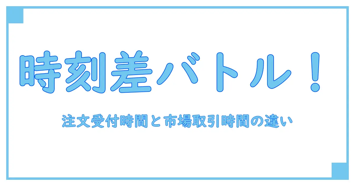 注文受付時間と市場取引時間の違いを徹底解説！初心者でもわかる基礎知識