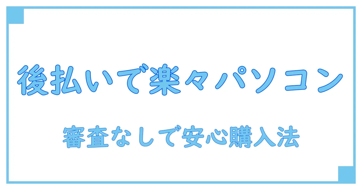 審査なしで安心！後払い通販でパソコンを賢く手に入れる方法