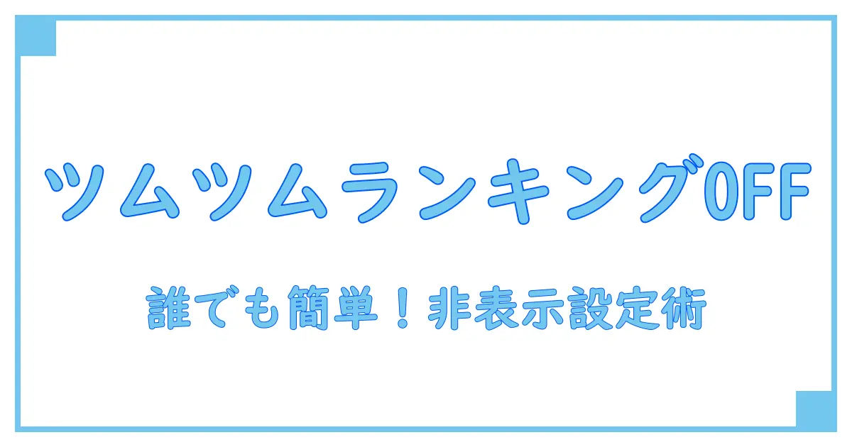 ツムツムでランキング表示させない方法を徹底解説！誰でも簡単にできる設定手順
