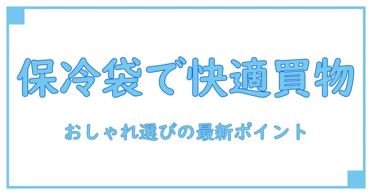 買い物袋 保冷 おしゃれに選ぶ！知っておきたいポイントと最新知識