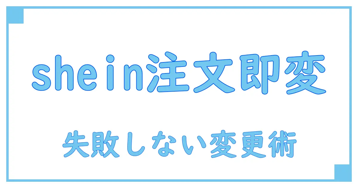 【必見】sheinの注文内容変更は可能？失敗しない手続き方法徹底解説！