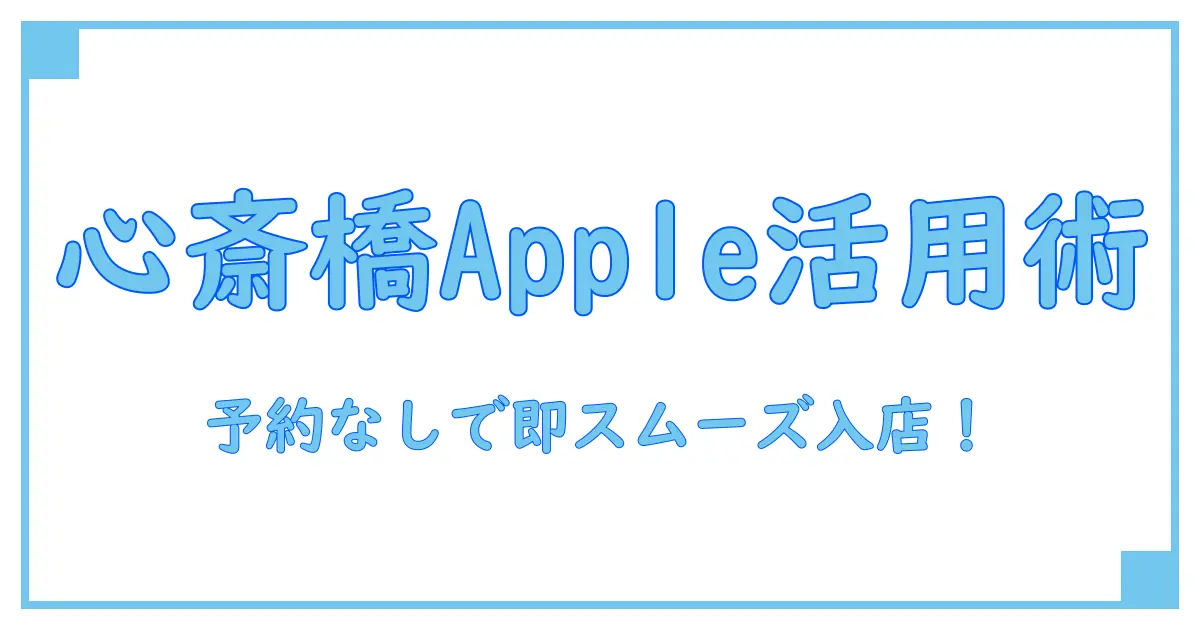 apple ストア 心斎橋 予約 なしでスムーズに利用するためのポイント解説！