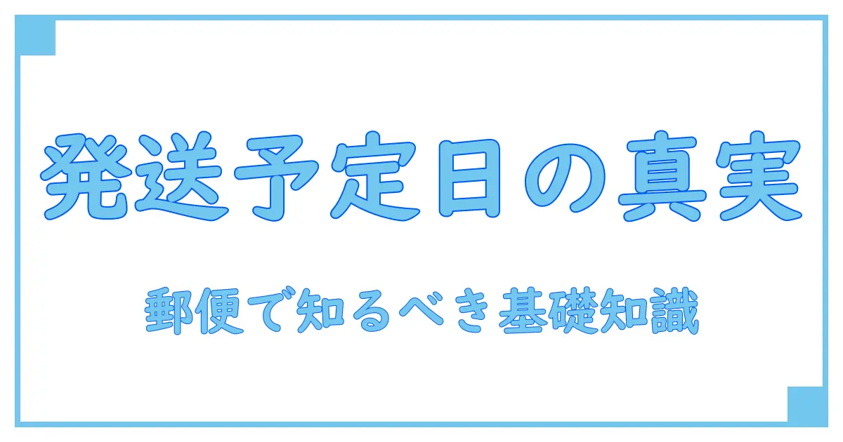 発送予定日とは郵便で何を意味するのか？知っておきたい基本知識