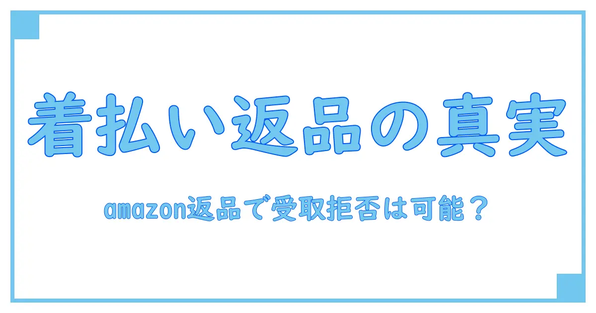 amazonの返品で着払いを受取拒否できる?知っておくべきポイント徹底解説!