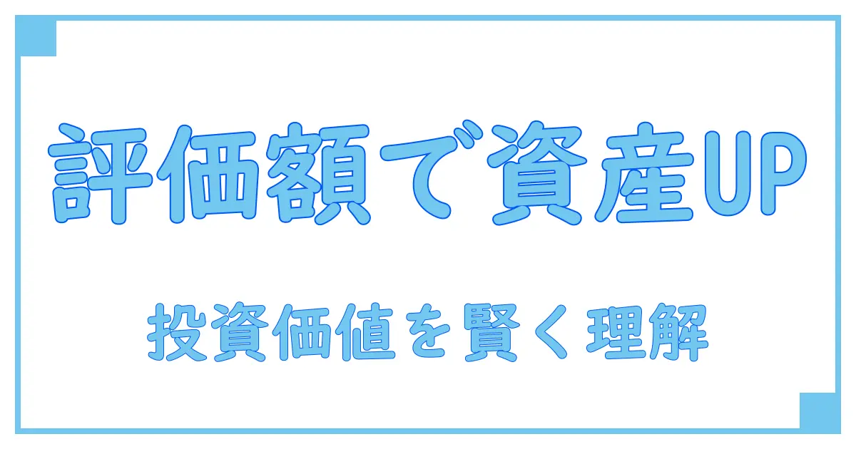 投資 評価額とは?資産価値を正しく理解して賢く資産運用する方法
